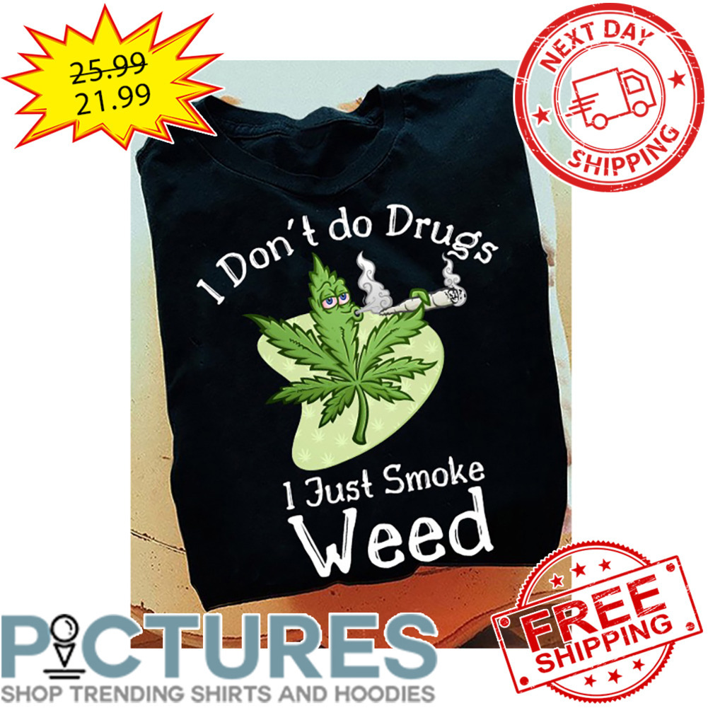 I Don't Do Drigs I Just Smoke Weed shirt