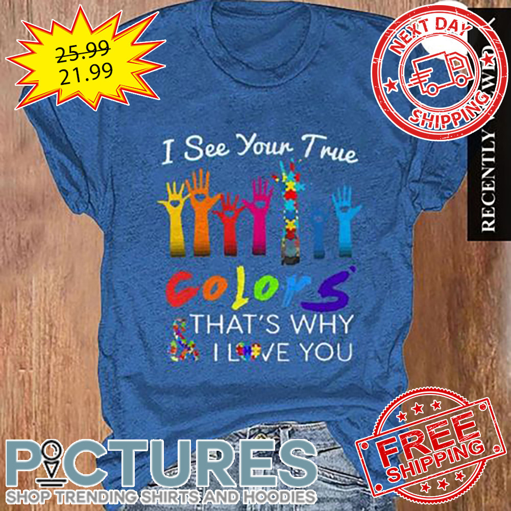 Autism I See Your True Colors That's Why I Love You shirt