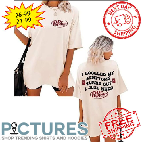 Dr Pepper I Googled My Symprtoms Turns Out I Just Need shirt