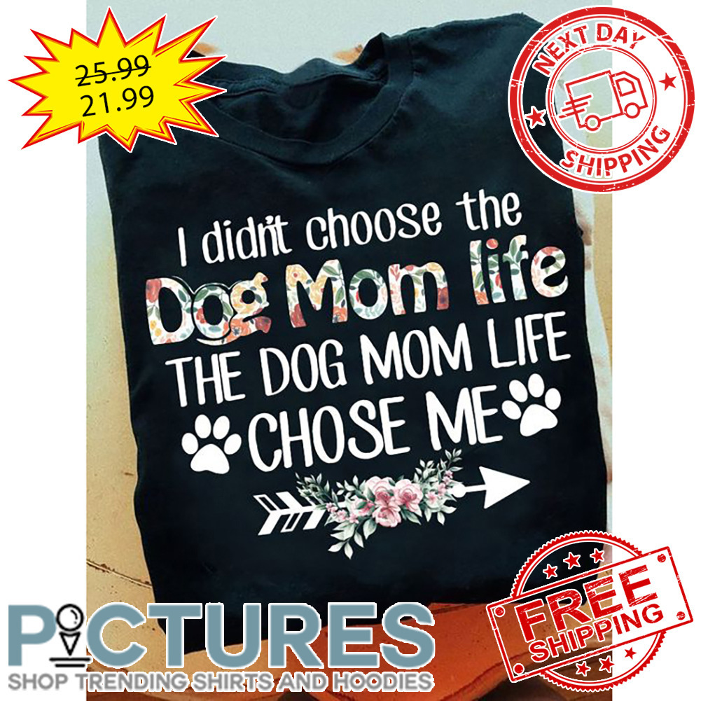 Floral I Didn't Choose The Dog Mom Life The Dog Mom Life Chose Me shirt