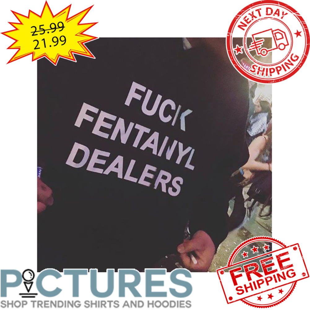 Fuck Dentanyl Dealers shirt