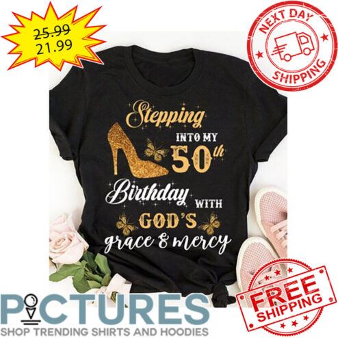 High Heel Stepping Into My 50th Birthday With God's Grace And Mercy shirt