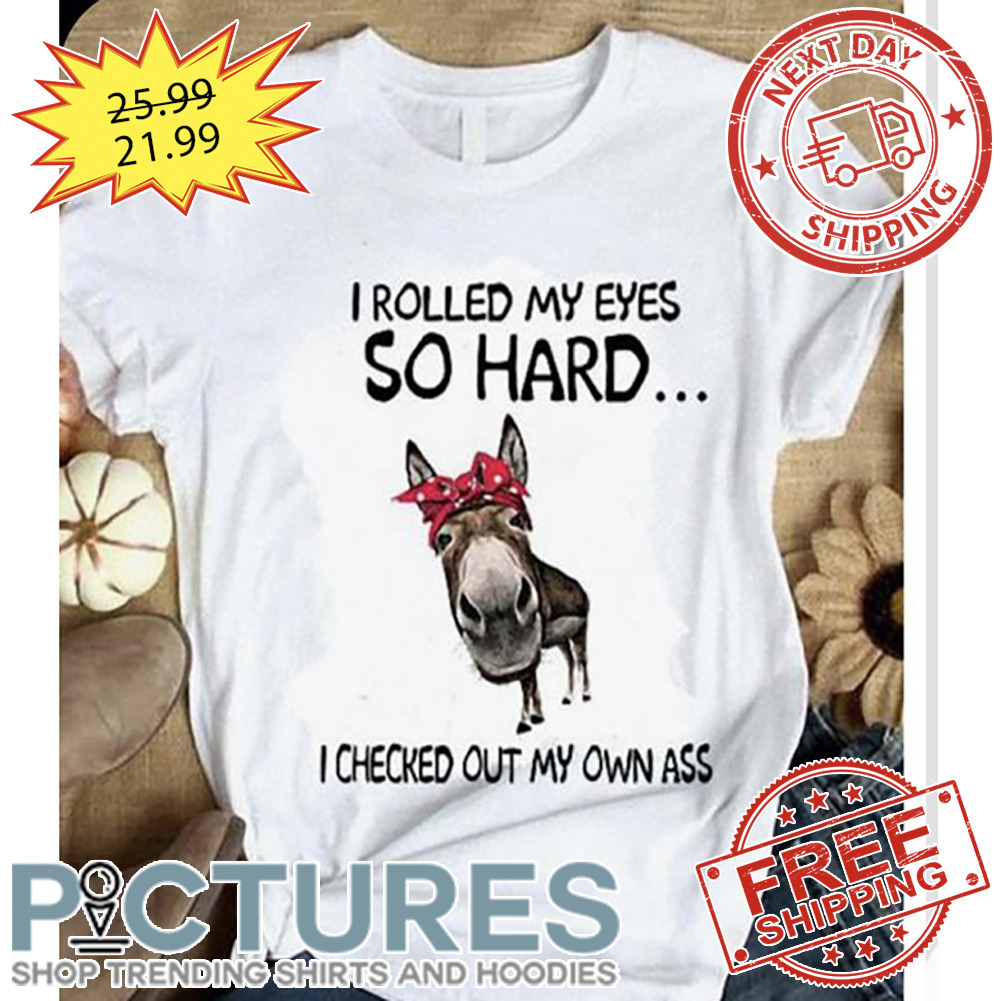 Horse I Rolled My Eyes So Hard I Checked Out My Own Ass shirt