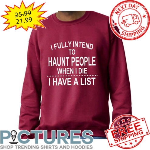 I Fully Intend To Haunt People When I Die I Have A List shirt