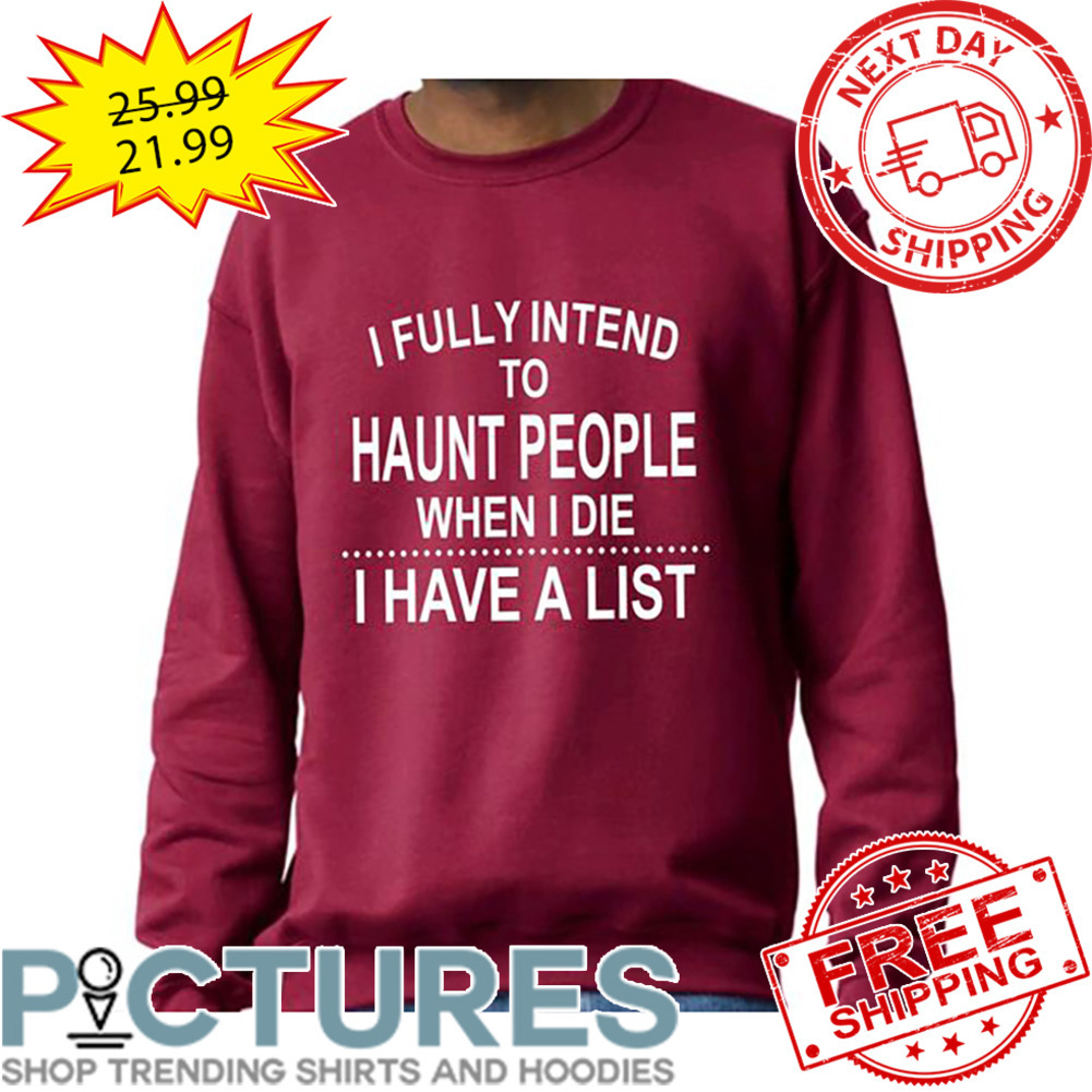 I Fully Intend To Haunt People When I Die I Have A List shirt