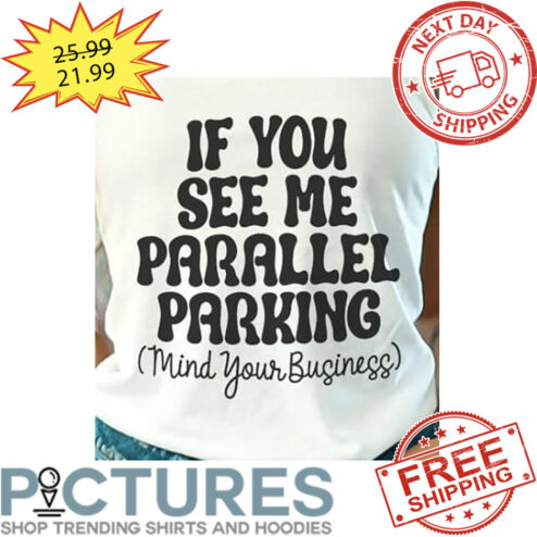 If You See Me Parallel Parking Mind Your Business shirt