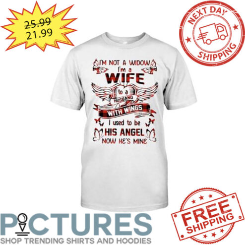 I'm Not A Widow I'm A Wife To A Husband With Wings I Used To Be His Angel Now He's Mine shirt