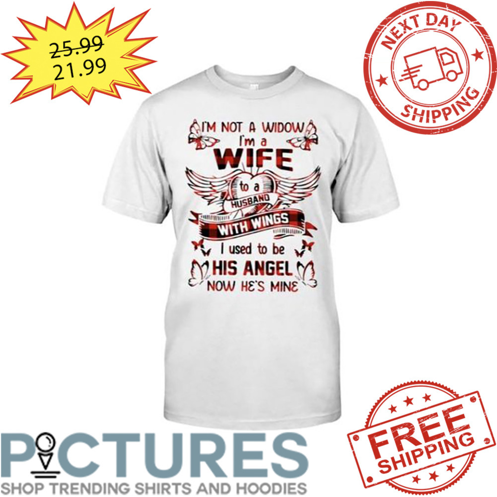 I'm Not A Widow I'm A Wife To A Husband With Wings I Used To Be His Angel Now He's Mine shirt