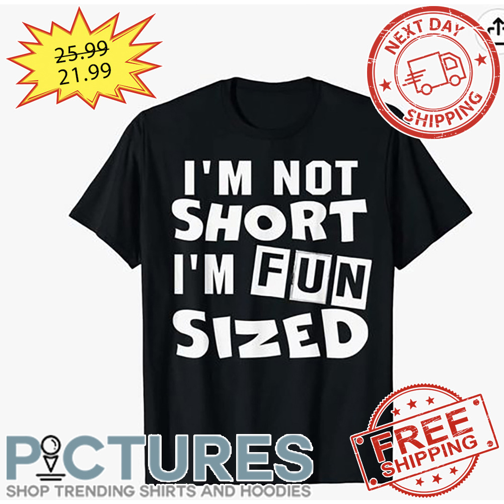 I'm Not Short I'm Fun Sized shirt