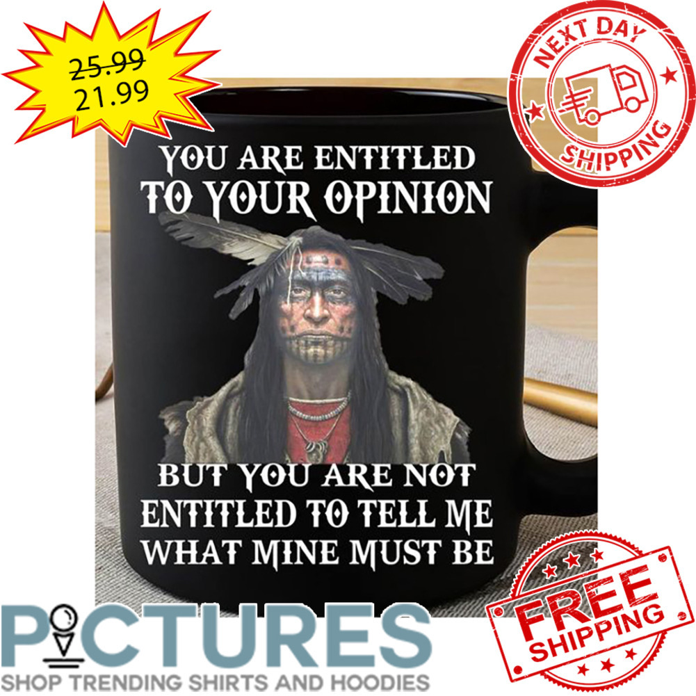 Native You Are Entitled To Your Opinion But You Are Not Entitled To Tell Me What Mine Must Be Mug
