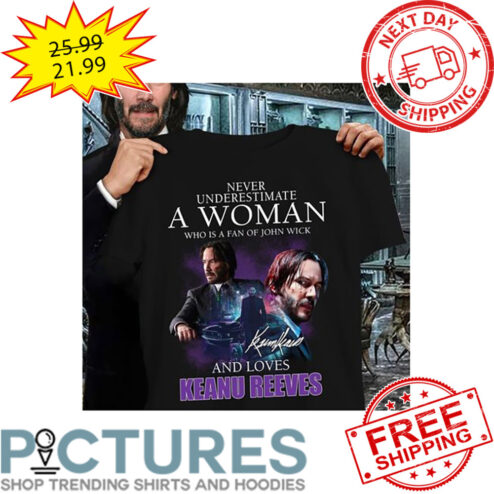 Never Underestimate A Woman Who Is A Fan Of John Wick And Loves Keanu Reeves Signature shirt