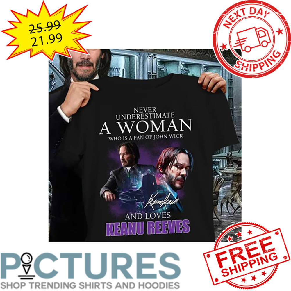 Never Underestimate A Woman Who Is A Fan Of John Wick And Loves Keanu Reeves Signature shirt