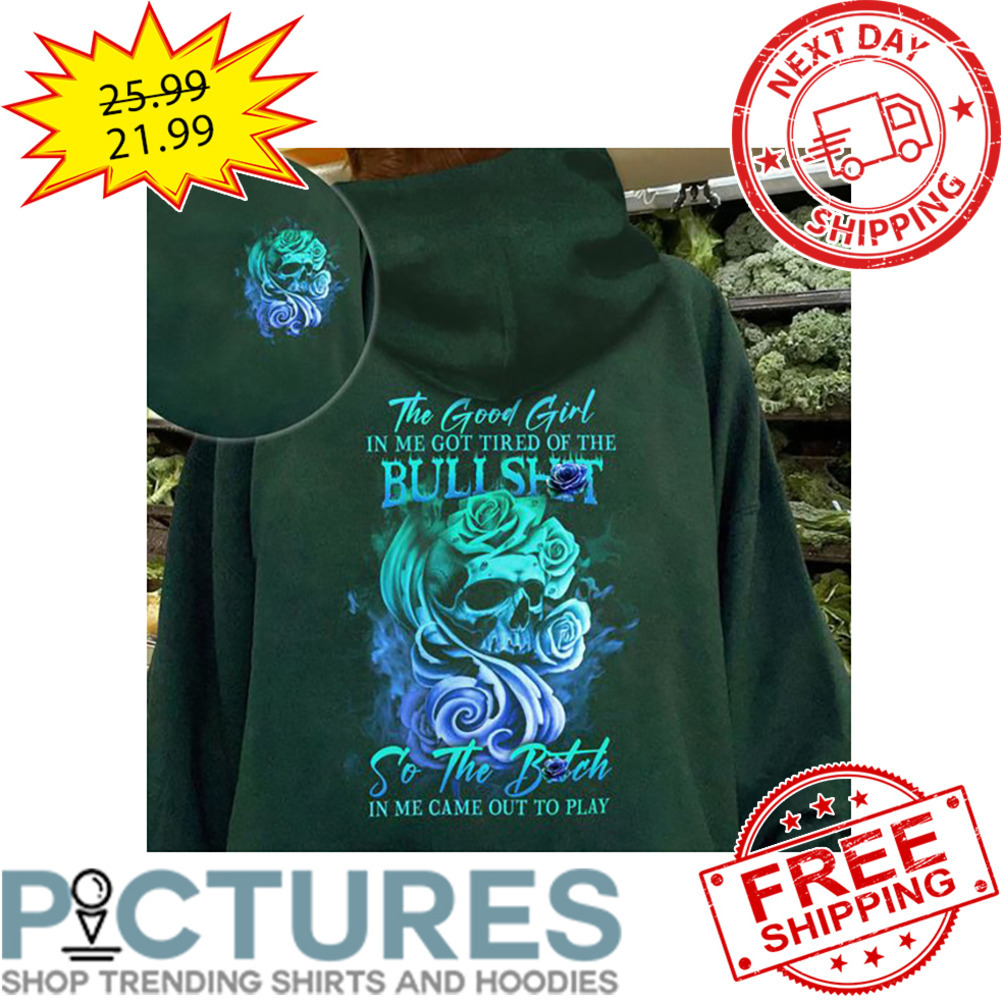 Skull The Good Girl In Me Got Tired Of The Bullshit So The Bitch In Me Came Out To Play shirt
