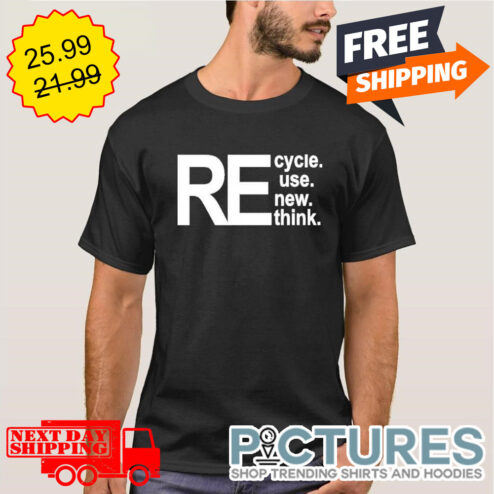 Recycle Reuse Renew Rethink shirt