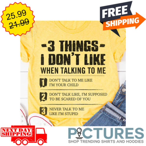 3 Things I Don't Like When Talking To Me Don't Talk To Me Like I'm Your Child Don't Talk Like I'm Supposed To Be Scared Of You Never Talk To Me Like I'm Stupid shirt