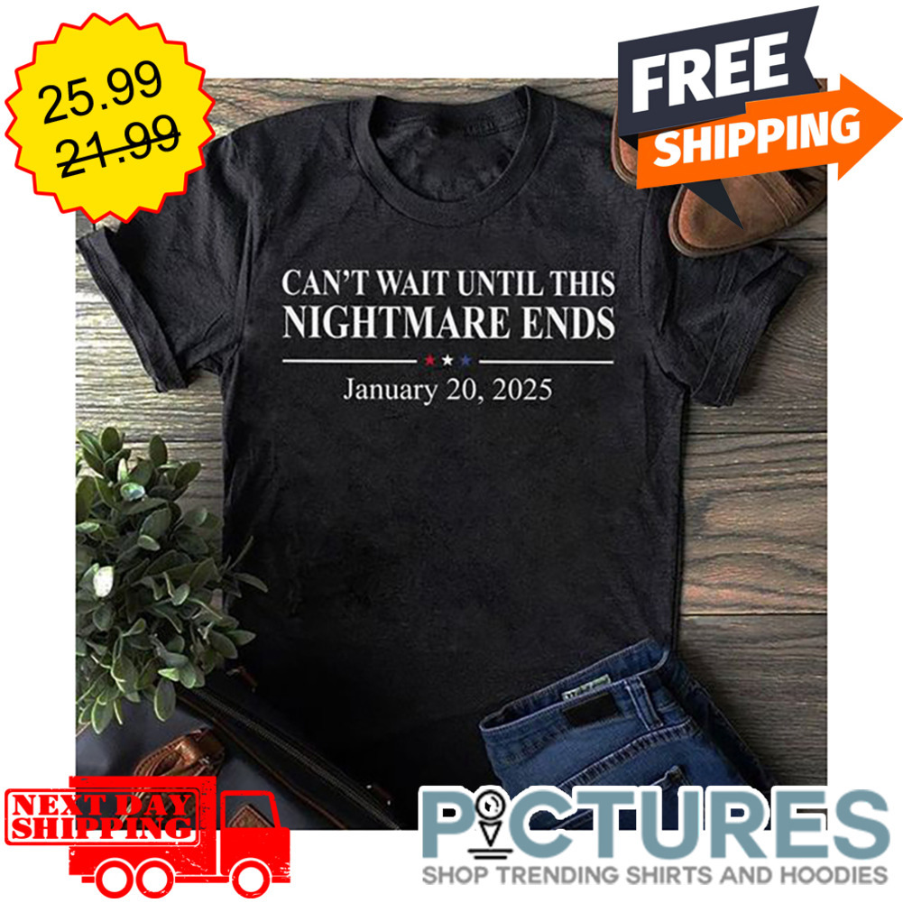 Can't Wait Until This Nightmare Ends January 20 2025 shirt