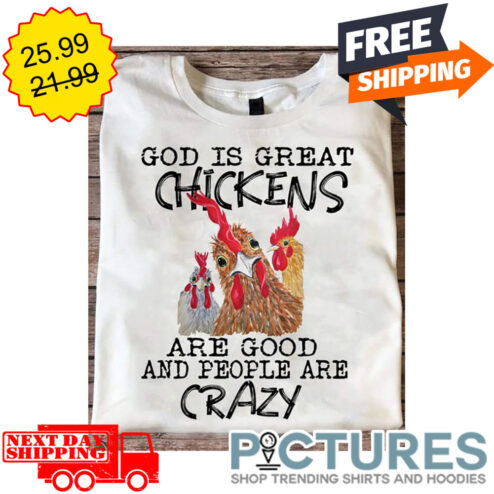 God Is Great Chickens Are Good And People Are Crazy shirt