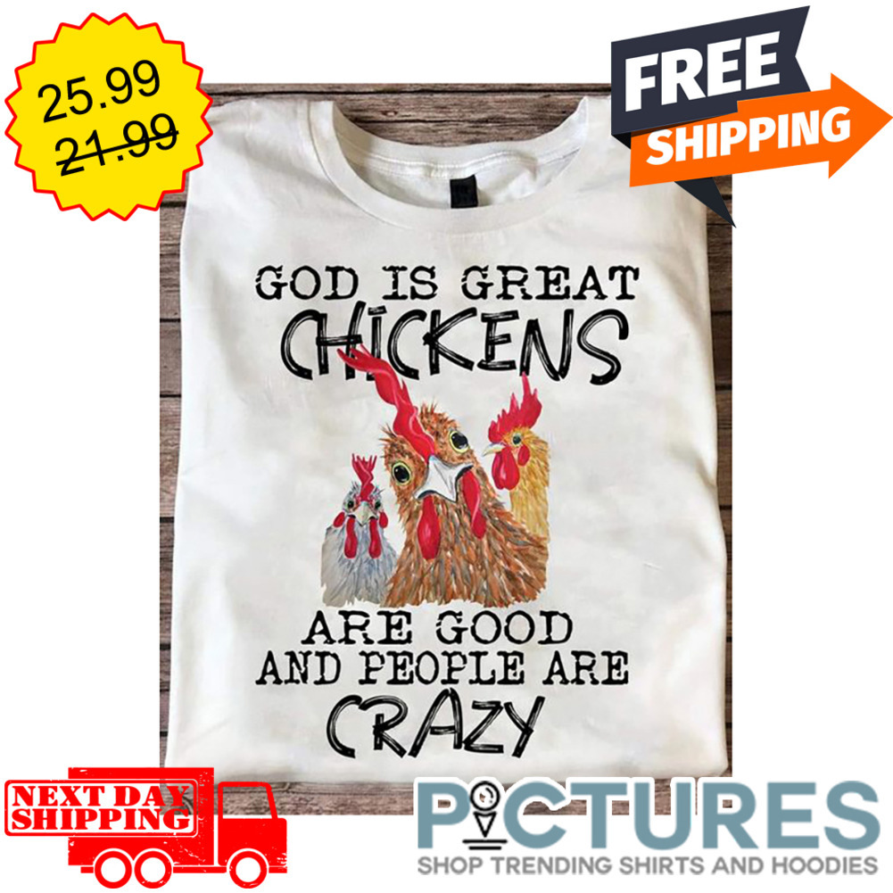 God Is Great Chickens Are Good And People Are Crazy shirt