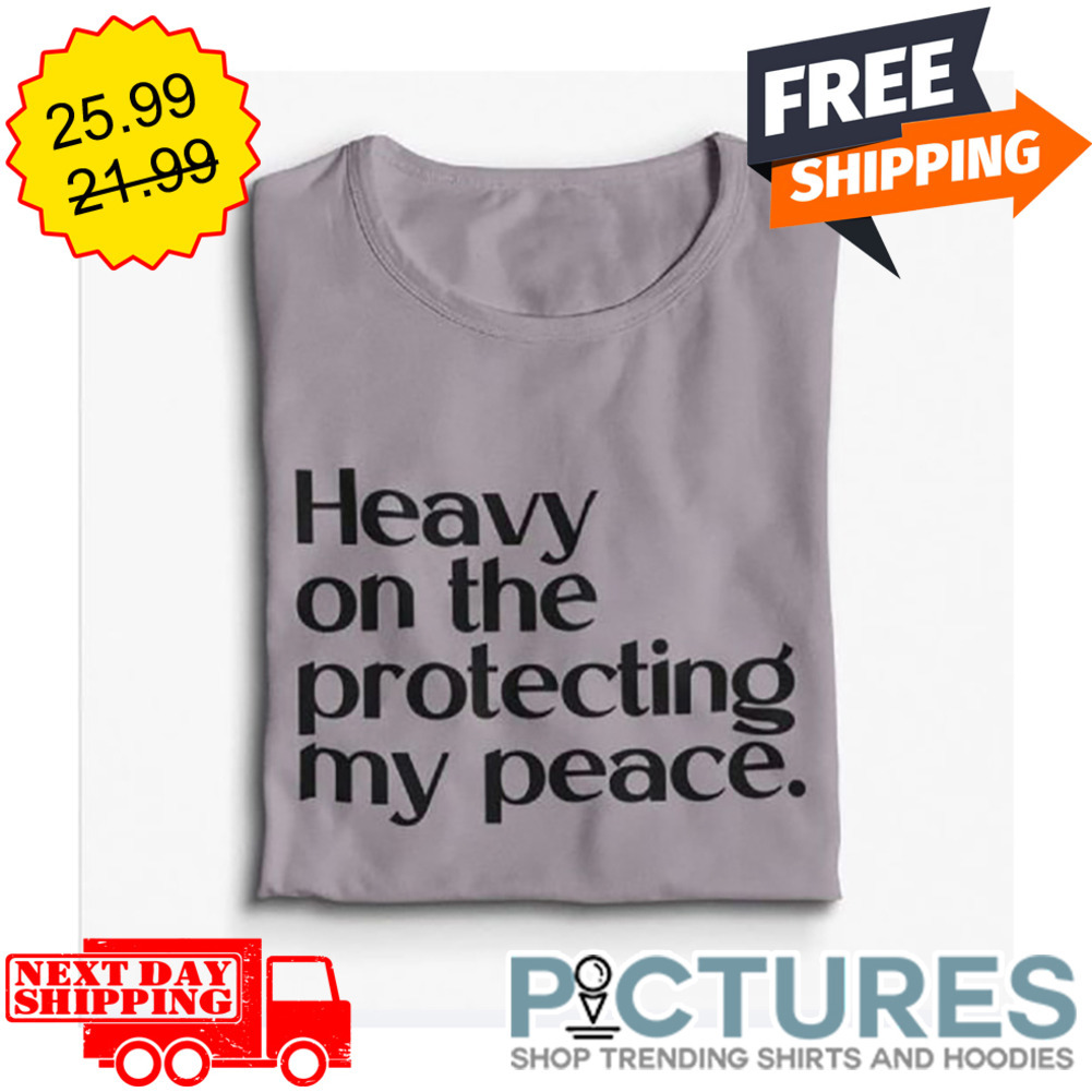 Heavy On The Protecting My Peace shirt