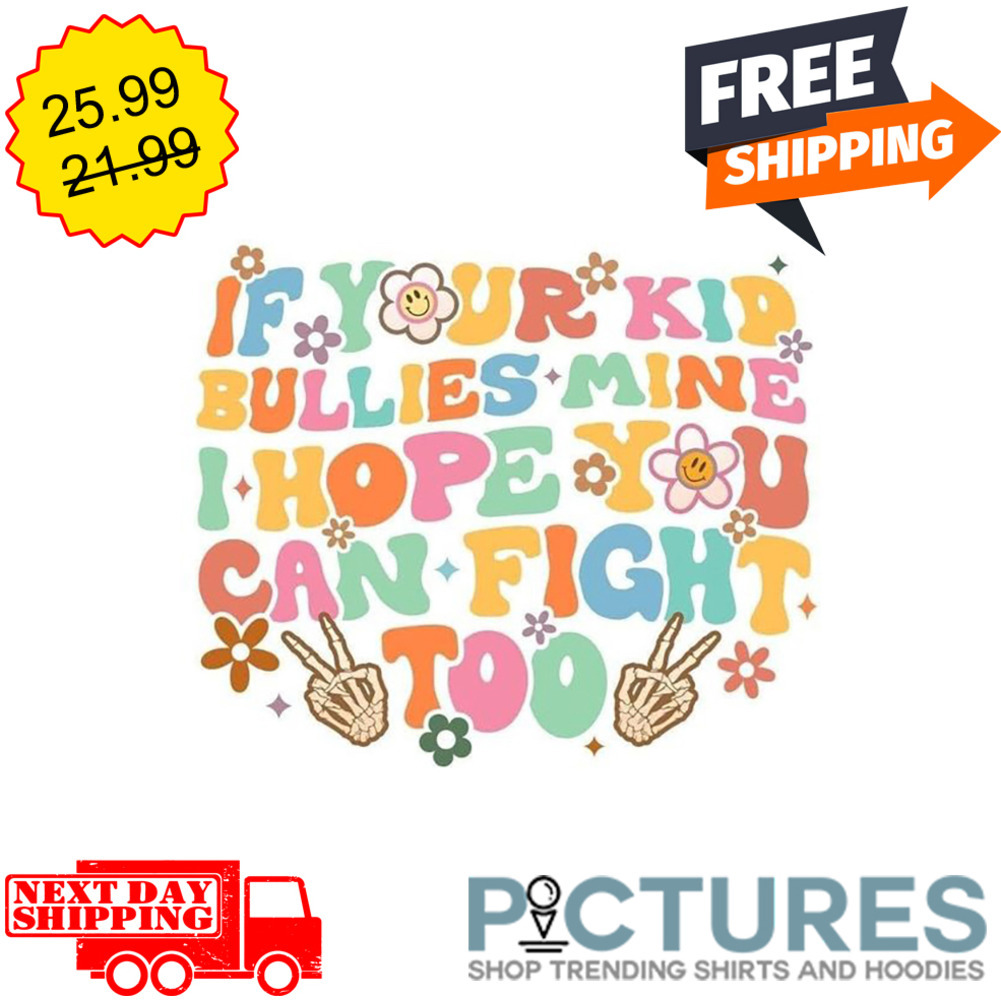 If Your Kid Bullies Mine I Hope You Can Fight Too shirt