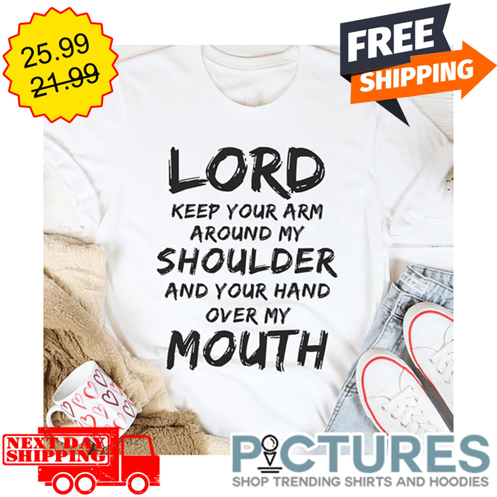 Lord Keep Your Arm Around My Shoulder And Your Hand Over My Mouth shirt
