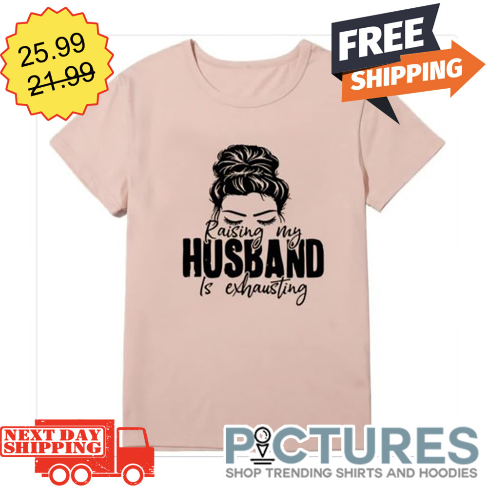 Messy Bun Hair Raising My Husband Is Exhausting shirt