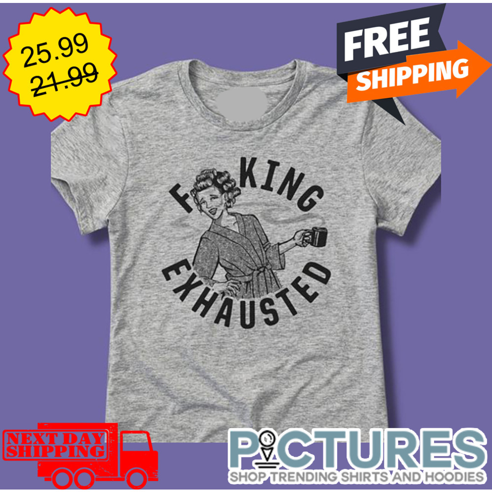 Mom Fucking Exhausted shirt
