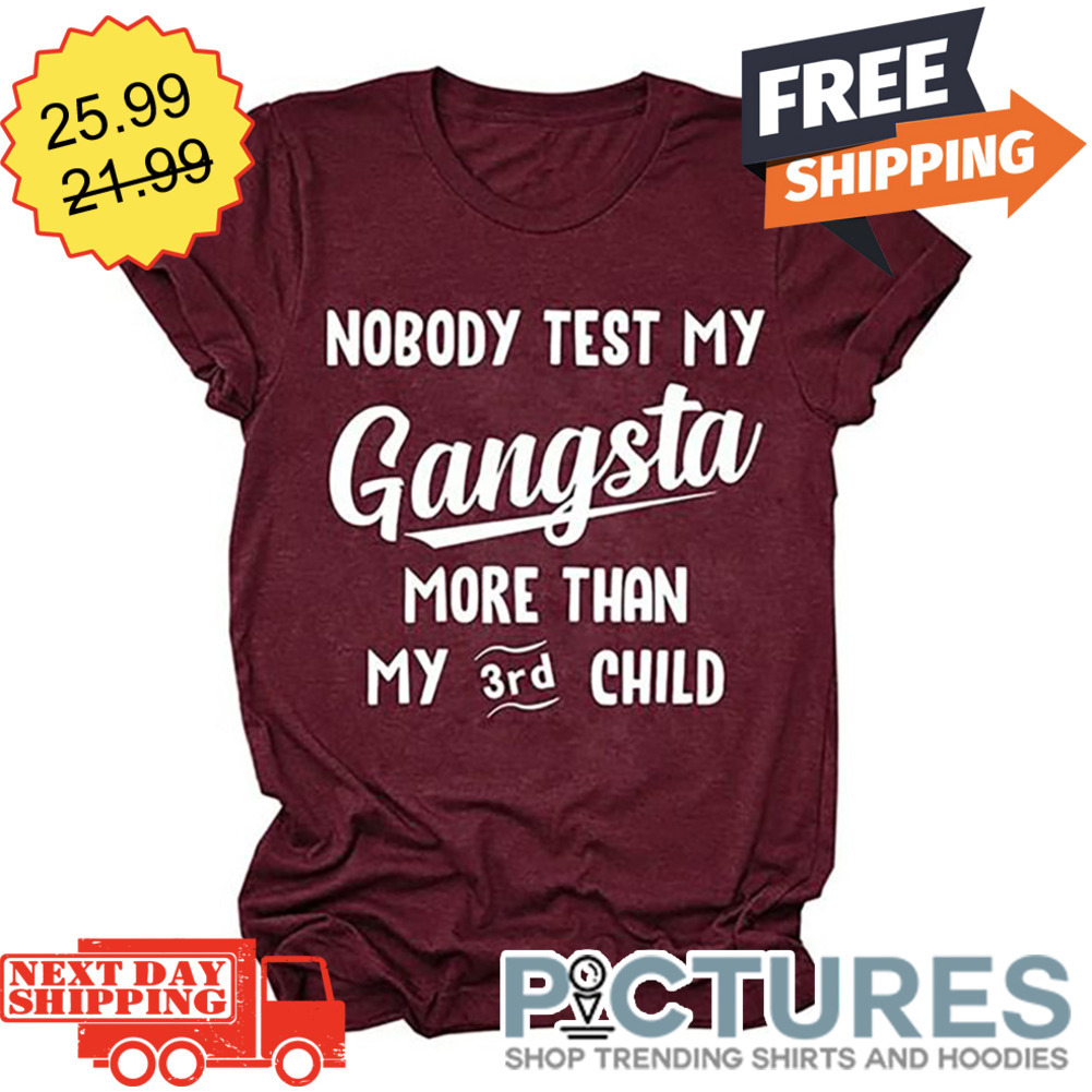 Nobody Test My Gangsta More Than My 3rd Child shirt