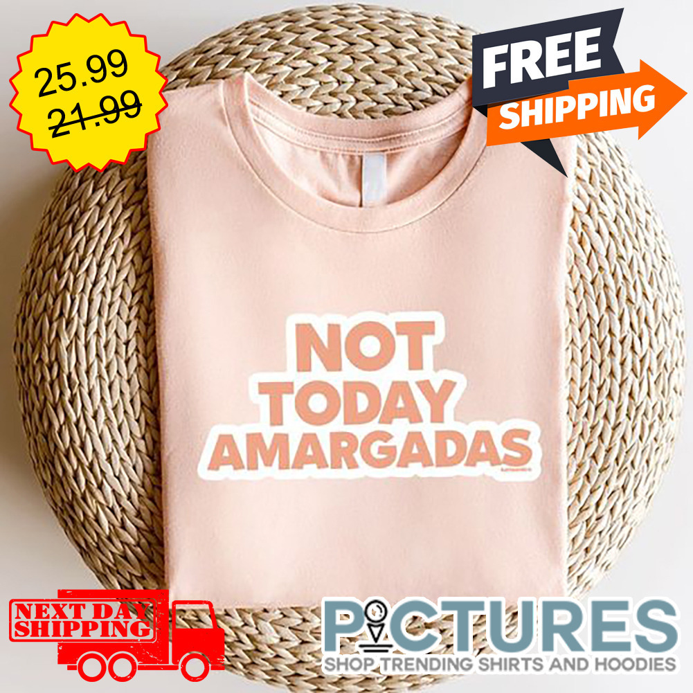 Not Today Amargadas shirt