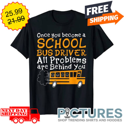 Once You Become A Shchool Bus Driver All Problems Are Behind You shirt