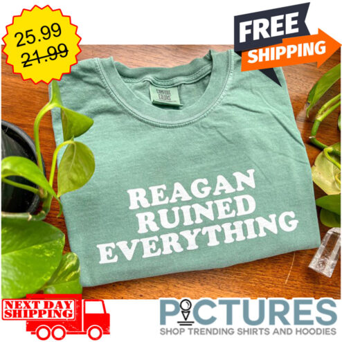 Reagan Ruined Everything shirt