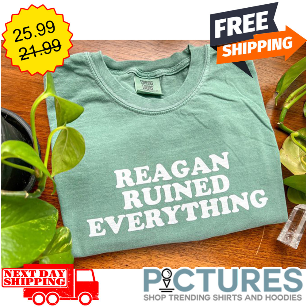 Reagan Ruined Everything shirt