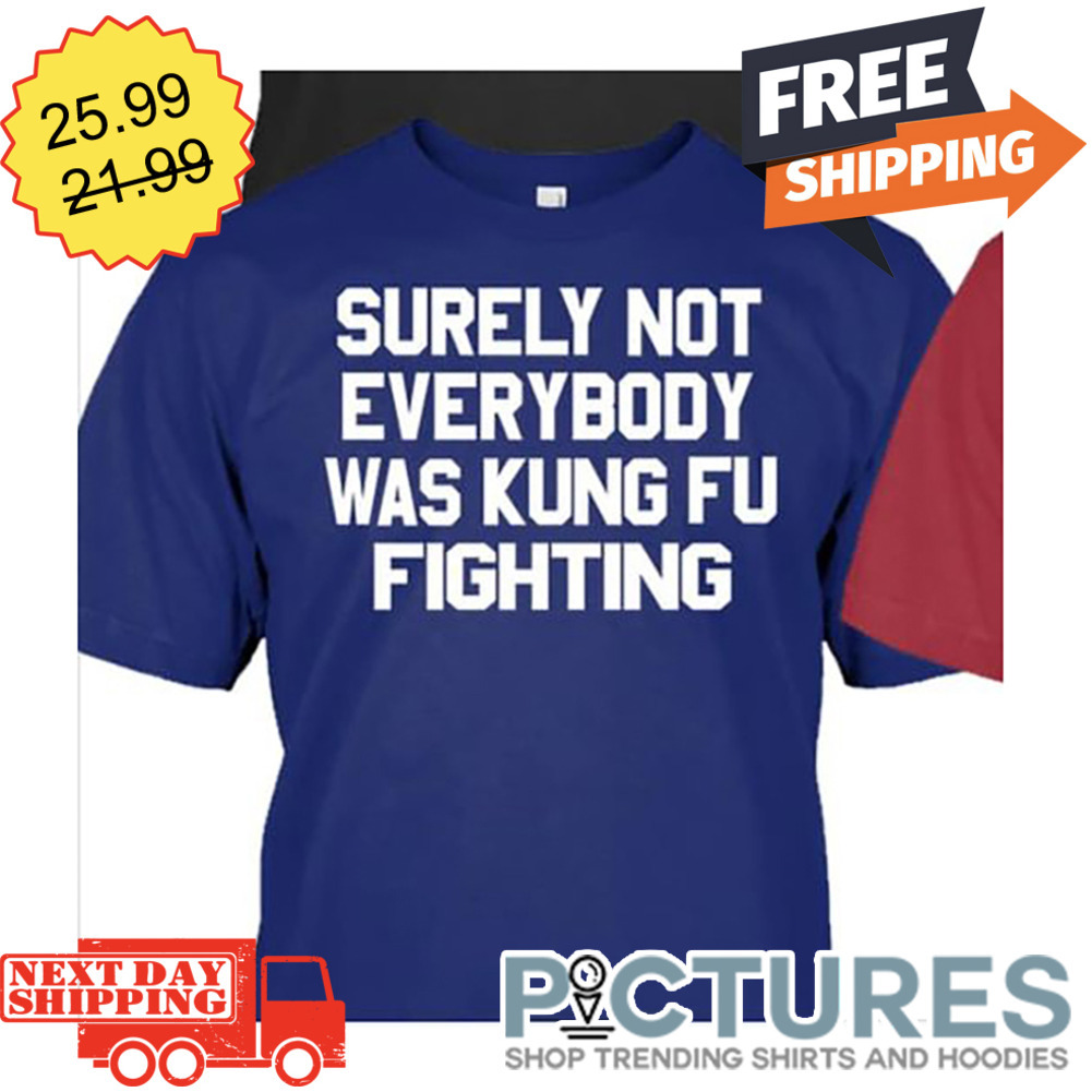 Surely Not Everybody Was Kung Fu Fighting shirt