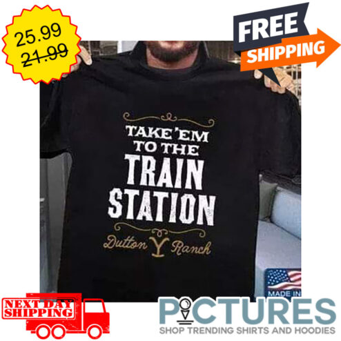 Take'em To The Train Station Dutton Ranch shirt