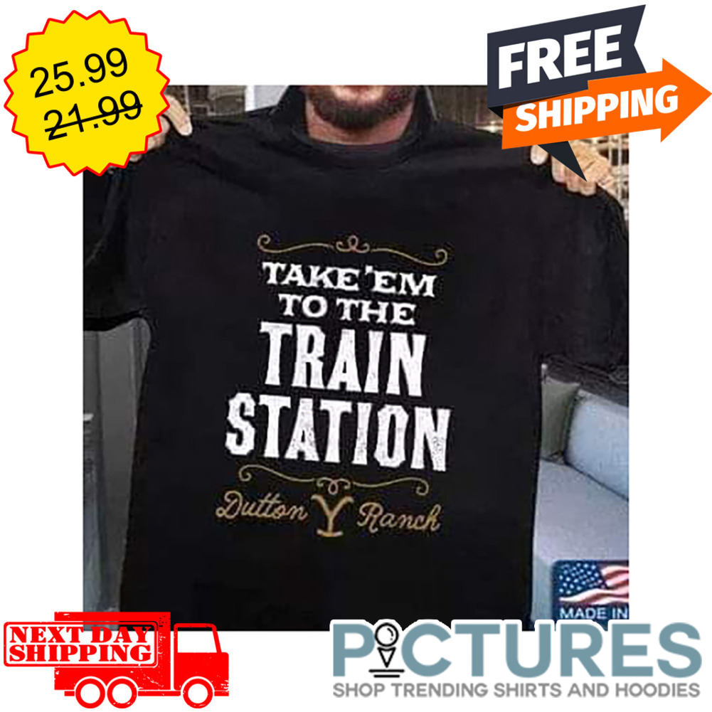 Take'em To The Train Station Dutton Ranch shirt