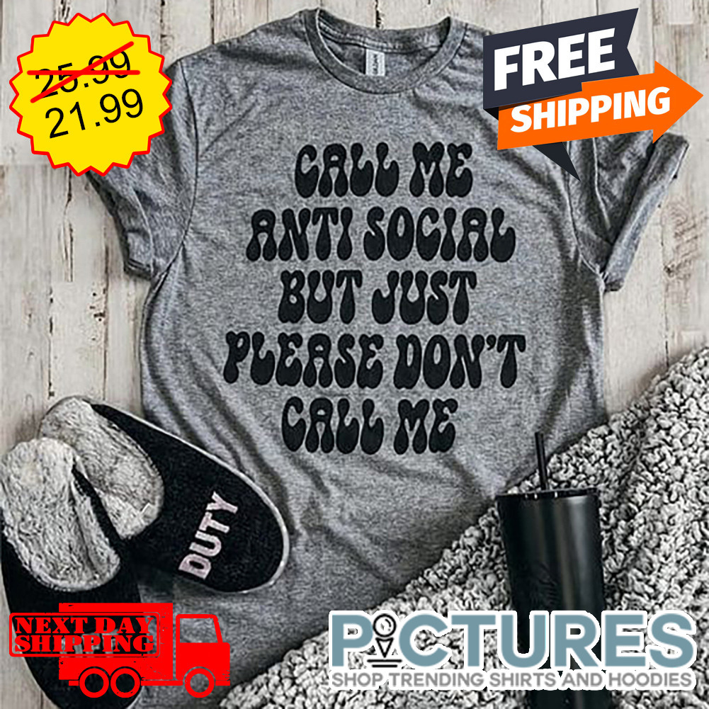 Call Me Anti Social But Just Please Don't Call Me shirt