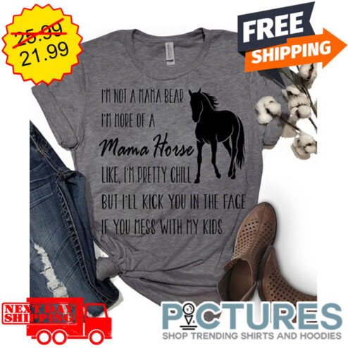 Horse I'm Not A Mama Bear I'm More Of A Mama Horse Like I'm Pretty Chill But I'll Kick You In The Face If You Mess With My Kids shirt