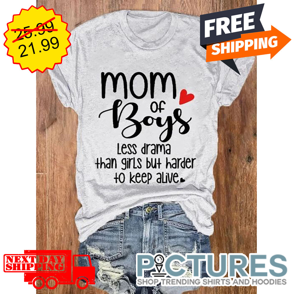 Mom Of Boys Less Drama Than Firls But Harder To Keep Alive shirt