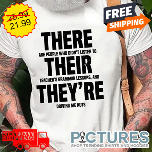 There Are People Who Didn't Listen To Their Teacher's Grammar Lessons And They're Driving Me Nuts shirt