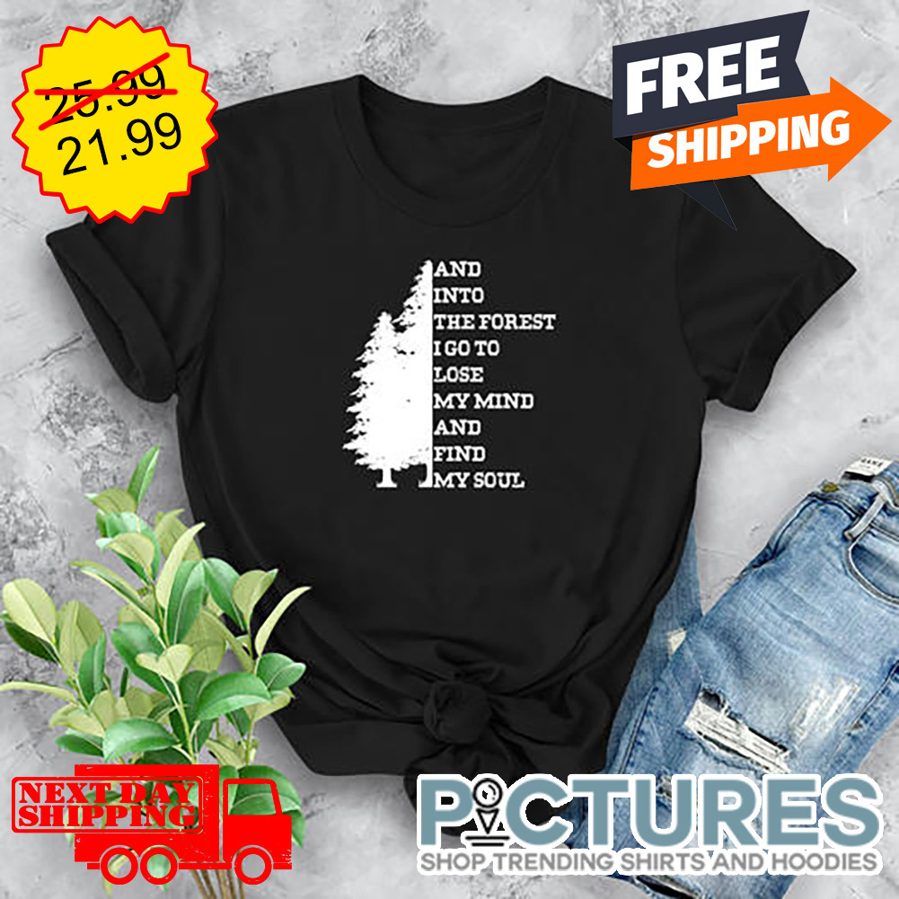 Trees And Into The Forest I Go To Lose My Mind And Find My Soul shirt