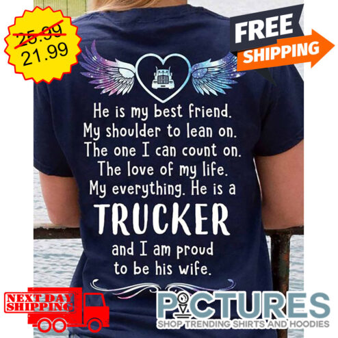 Wings He Is My Best Friend My Shoulder To Lean On The One I Can Count On The Love Of My Life My Everything He Is A Trucker And I Am Proud To Be His Wife shirt