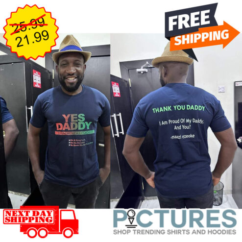 Yes Daddy Thank You Daddy Father's Day Not A Drug Lord Not An Ancestor We Know His Age Thank You Daddy I Am Proud Of My Daddy And You Maazi Ezeoke shirt shirt