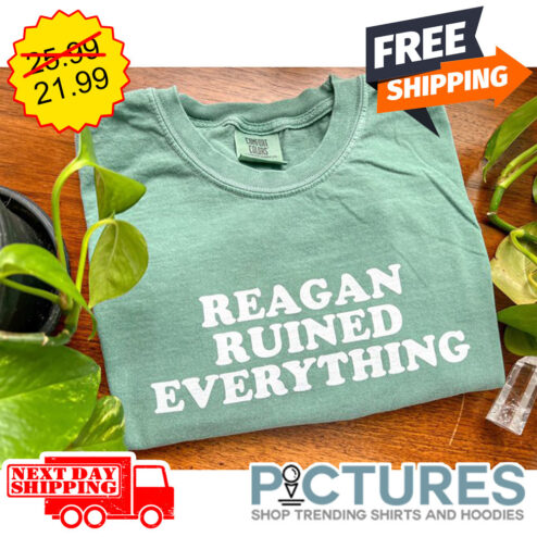 Reagan Ruined Everything shirt