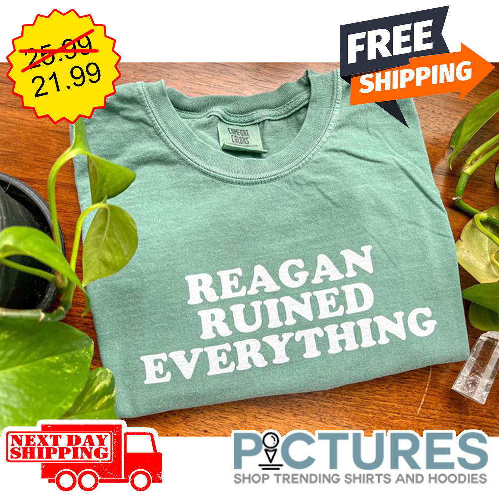 Reagan Ruined Everything shirt