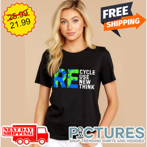 Recycle Re Use Renew Re Think shirt