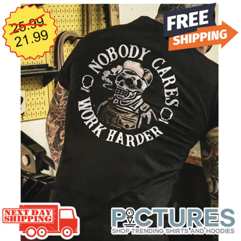 Skeleton Nobody Cares Work Harder shirt