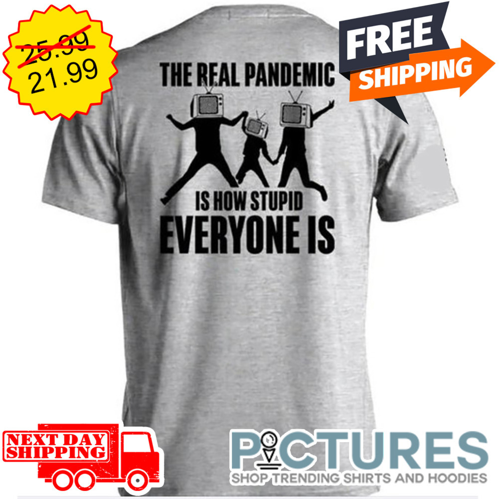 The Real Pandemic Is How Stupid Everyone Is shirt