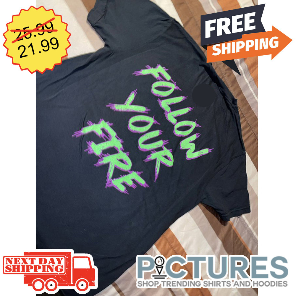 Follow Your Fire shirt