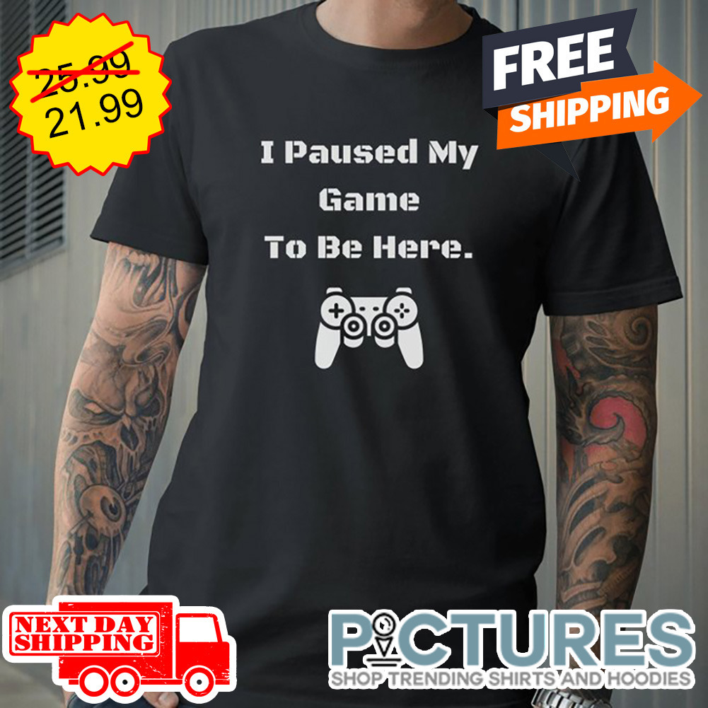 Gamepad I paused My Game To Be Here shirt