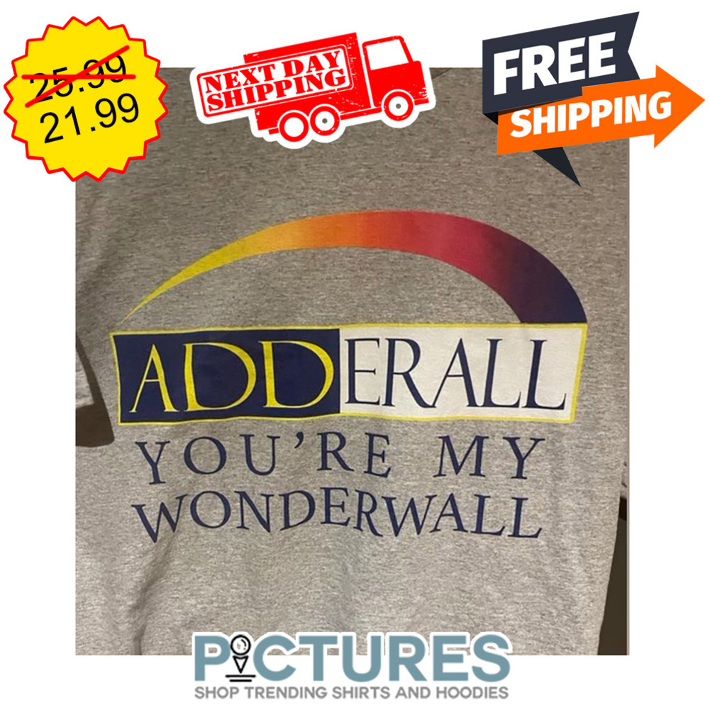 Adderall You're My Wonderwall shirt